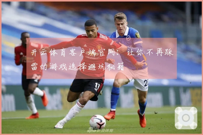 开云体育客户端官网：让你不再踩雷的游戏选择避坑秘籍
