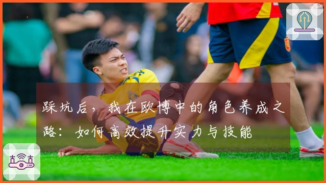 踩坑后，我在欧博中的角色养成之路：如何高效提升实力与技能
