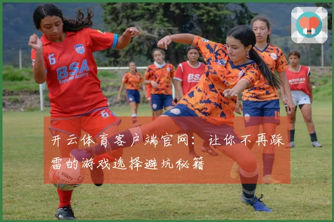 开云体育客户端官网：让你不再踩雷的游戏选择避坑秘籍