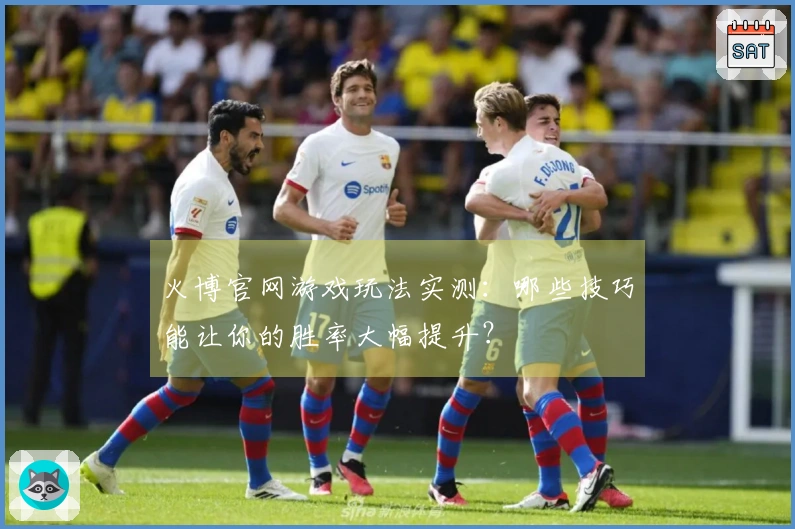火博官网游戏玩法实测：哪些技巧能让你的胜率大幅提升？