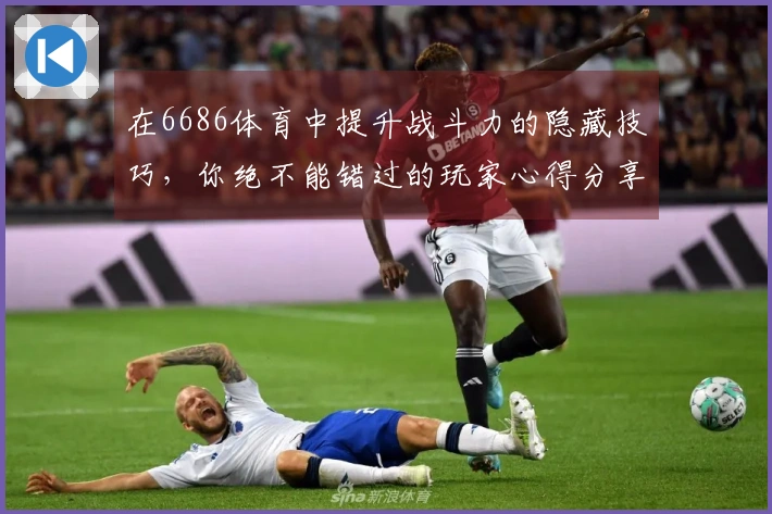 在6686体育中提升战斗力的隐藏技巧，你绝不能错过的玩家心得分享！